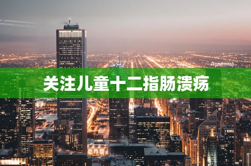 关注儿童十二指肠溃疡