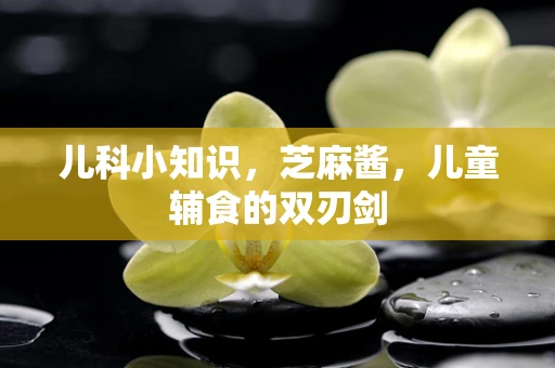 儿科小知识，芝麻酱，儿童辅食的双刃剑