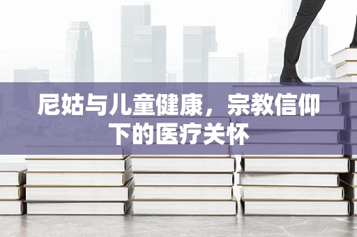 尼姑与儿童健康，宗教信仰下的医疗关怀