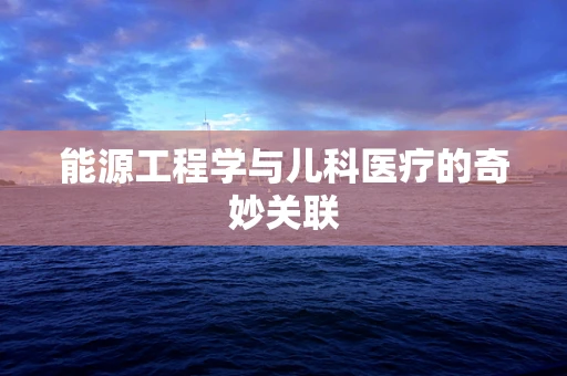 能源工程学与儿科医疗的奇妙关联