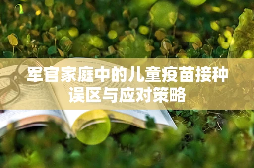 军官家庭中的儿童疫苗接种误区与应对策略