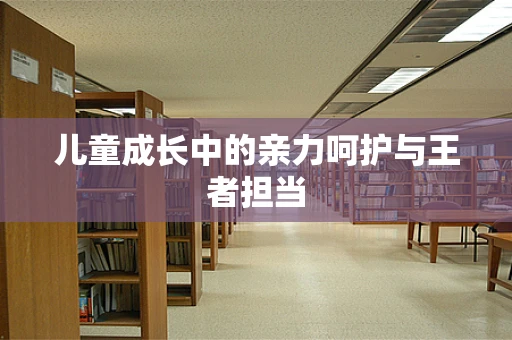 儿童成长中的亲力呵护与王者担当
