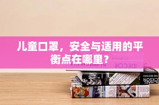 儿童口罩，安全与适用的平衡点在哪里？
