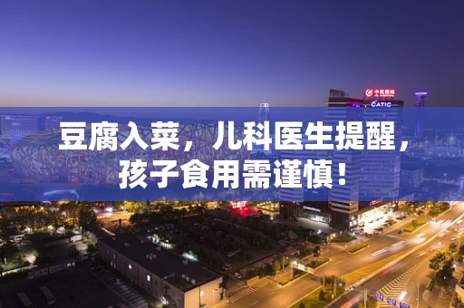 豆腐入菜，儿科医生提醒，孩子食用需谨慎！