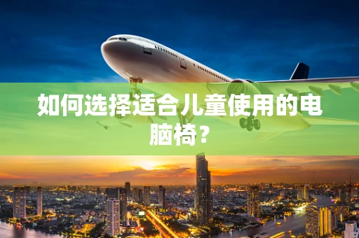 如何选择适合儿童使用的电脑椅？
