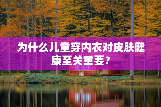 为什么儿童穿内衣对皮肤健康至关重要？