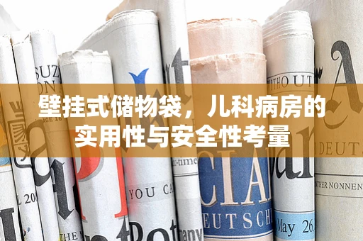 壁挂式储物袋，儿科病房的实用性与安全性考量