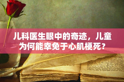 儿科医生眼中的奇迹，儿童为何能幸免于心肌梗死？
