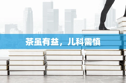 茶虽有益，儿科需慎