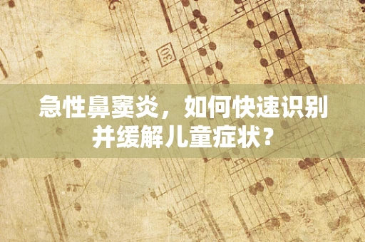 急性鼻窦炎，如何快速识别并缓解儿童症状？
