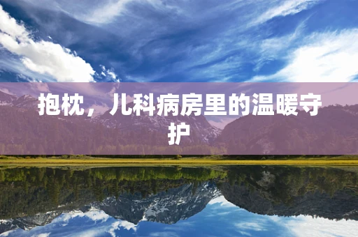 抱枕，儿科病房里的温暖守护