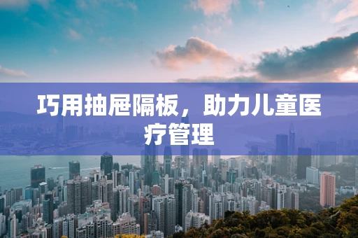 巧用抽屉隔板，助力儿童医疗管理
