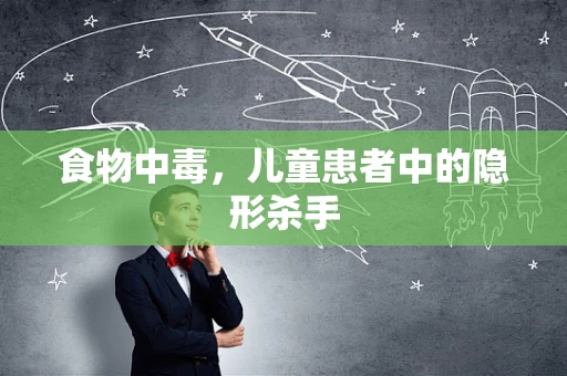 食物中毒，儿童患者中的隐形杀手