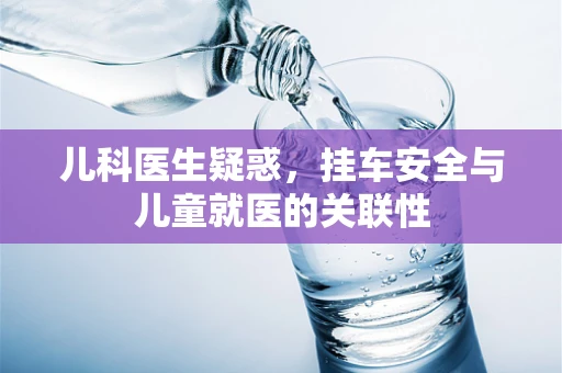 儿科医生疑惑，挂车安全与儿童就医的关联性