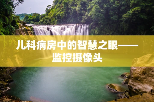 儿科病房中的智慧之眼——监控摄像头