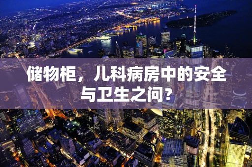 储物柜，儿科病房中的安全与卫生之问？