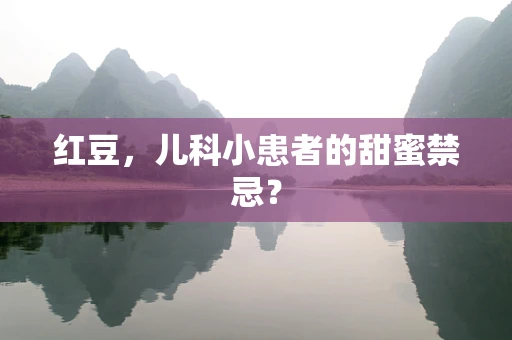 红豆，儿科小患者的甜蜜禁忌？