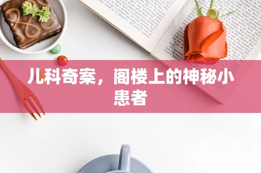 儿科奇案，阁楼上的神秘小患者