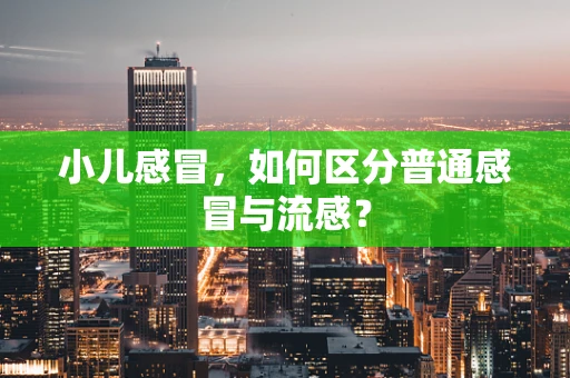 小儿感冒，如何区分普通感冒与流感？
