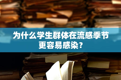 为什么学生群体在流感季节更容易感染？