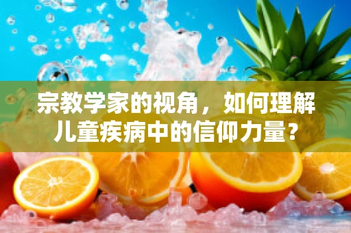 宗教学家的视角，如何理解儿童疾病中的信仰力量？