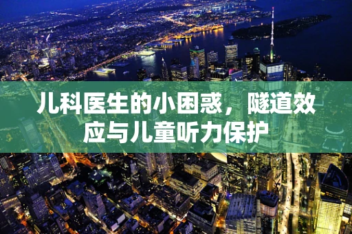 儿科医生的小困惑，隧道效应与儿童听力保护