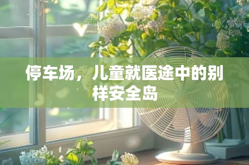 停车场，儿童就医途中的别样安全岛