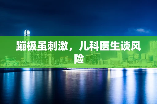 蹦极虽刺激，儿科医生谈风险