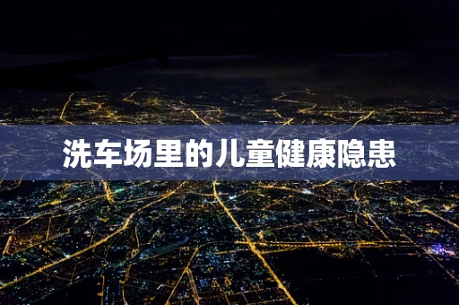 洗车场里的儿童健康隐患