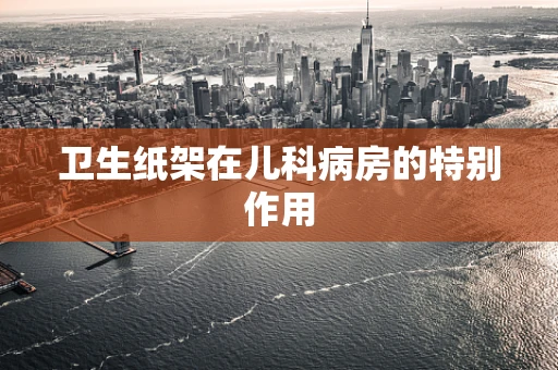 卫生纸架在儿科病房的特别作用