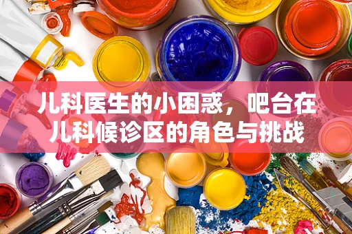儿科医生的小困惑，吧台在儿科候诊区的角色与挑战
