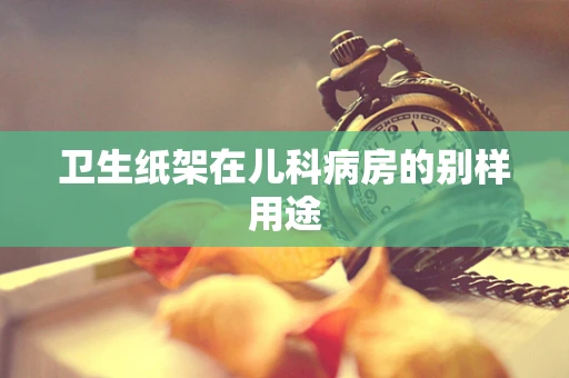 卫生纸架在儿科病房的别样用途