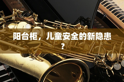 阳台柜，儿童安全的新隐患？