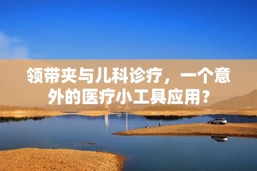 领带夹与儿科诊疗，一个意外的医疗小工具应用？
