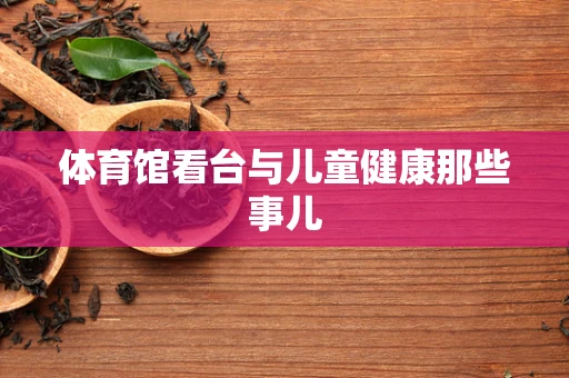 体育馆看台与儿童健康那些事儿