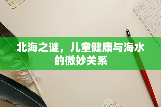 北海之谜，儿童健康与海水的微妙关系