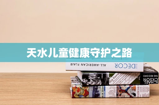 天水儿童健康守护之路