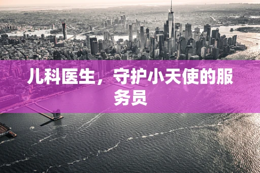 儿科医生，守护小天使的服务员