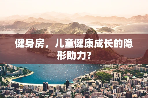 健身房，儿童健康成长的隐形助力？