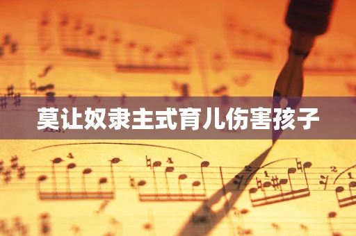 莫让奴隶主式育儿伤害孩子