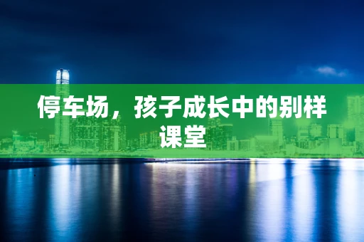 停车场，孩子成长中的别样课堂