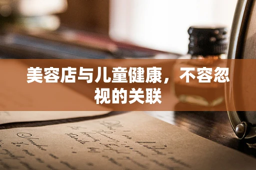美容店与儿童健康，不容忽视的关联