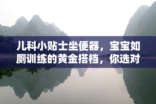 儿科小贴士坐便器，宝宝如厕训练的黄金搭档，你选对了吗？