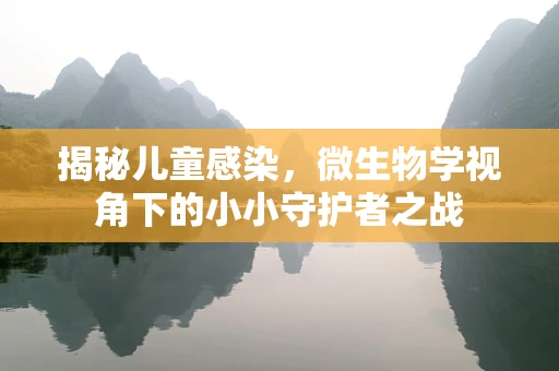 揭秘儿童感染，微生物学视角下的小小守护者之战