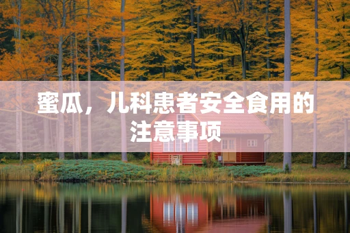 蜜瓜，儿科患者安全食用的注意事项
