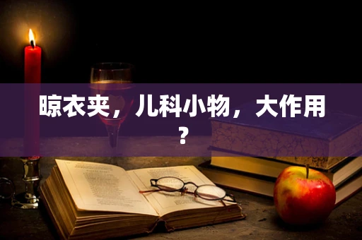 晾衣夹，儿科小物，大作用？