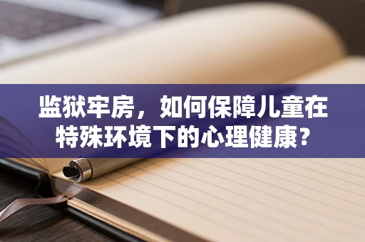 监狱牢房，如何保障儿童在特殊环境下的心理健康？