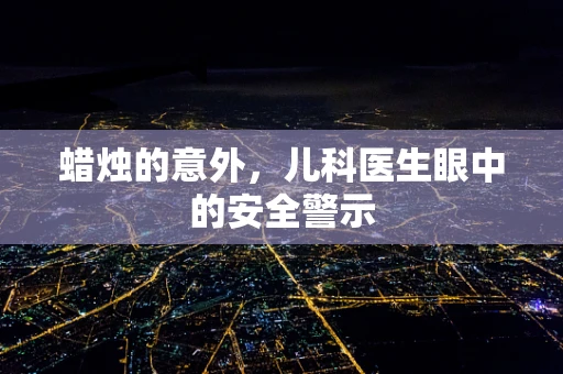 蜡烛的意外，儿科医生眼中的安全警示