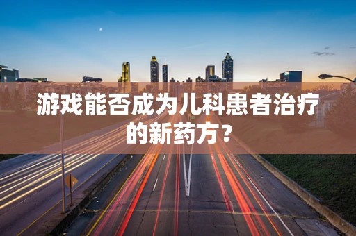 游戏能否成为儿科患者治疗的新药方？