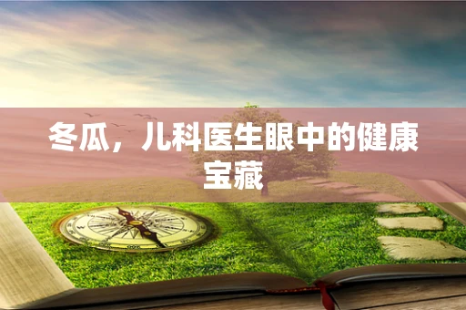 冬瓜，儿科医生眼中的健康宝藏